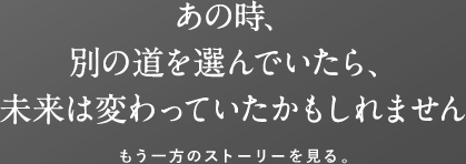 あの時、別の道を選んでいたら、未来は変わっていたかもしれません もう一方のストーリーを見る。