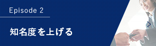 Episode 2 知名度を上げる