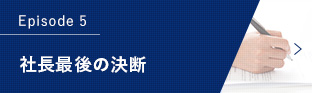 Episode 5 社長最後の決断