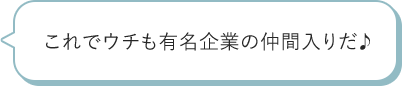これでウチも有名企業の仲間入りだ♪